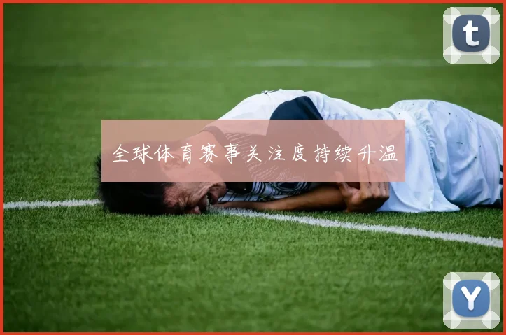 全球体育赛事关注度持续升温 - 8868体育官网
