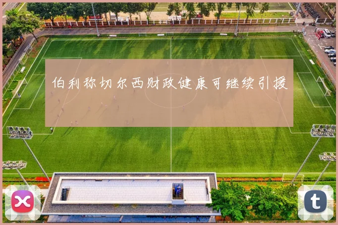 伯利称切尔西财政健康可继续引援 - 8868体育官网